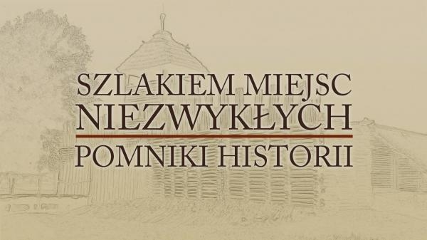 Szlakiem miejsc niezwykłych: Pomniki historii